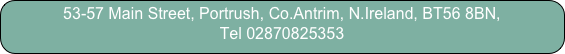 53-57 Main Street, Portrush, Co.Antrim, N.Ireland, BT56 8BN, 
Tel 02870825353